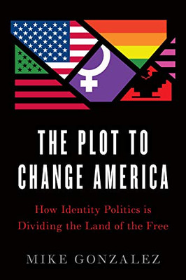 The Plot to Change America: How Identity Politics is Dividing the Land of the Free