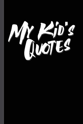 My Kid'S Quotes: Best Gift Idea For Mom Or Dad To Remember All The Quotes Of Your Kids. 6X9 Inches, 100 Pages.