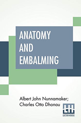 Anatomy And Embalming: A Treatise On The Science And Art Of Embalming, The Latest And Most Successful Methods Of Treatment
