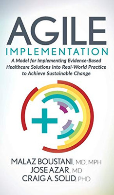 Agile Implementation: A Model for Implementing Evidence-Based Healthcare Solutions into Real-World Practice to Achieve Sustainable Change