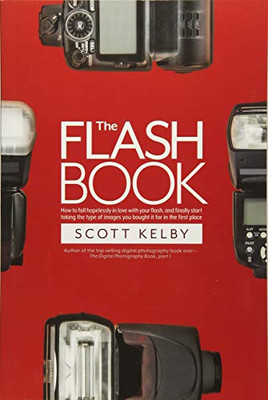 The Flash Book: How to fall hopelessly in love with your flash, and finally start taking the type of images you bought it for in the first place