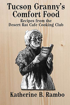 Tucson Granny'S Comfort Foods: Recipes From The Desert Rat Cafe Cooking Club (The Tucson Chronicles)
