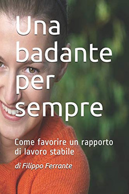 Una Badante Per Sempre: Come Favorire Un Rapporto Di Lavoro Stabile (Italian Edition)