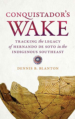 Conquistador’s Wake: Tracking the Legacy of Hernando de Soto in the Indigenous Southeast