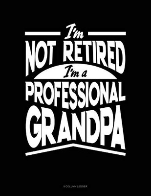 I'M Not Retired I'M A Professional Grandpa: 8 Column Ledger