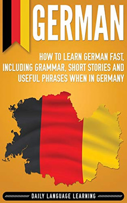German: How to Learn German Fast, Including Grammar, Short Stories and Useful Phrases when in Germany