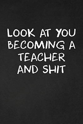 Look At You Becoming A Teacher And Shit: Teacher Funny Gifts