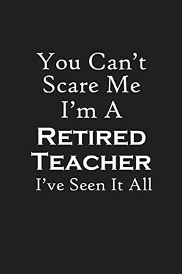 You Can'T Scare Me I'M A Retired Teacher: Teacher Retirement Gifts