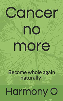 Cancer No More: Become Whole Again Naturally!