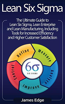 Lean Six Sigma: The Ultimate Guide to Lean Six Sigma, Lean Enterprise, and Lean Manufacturing, with Tools Included for Increased Efficiency and Higher Customer Satisfaction