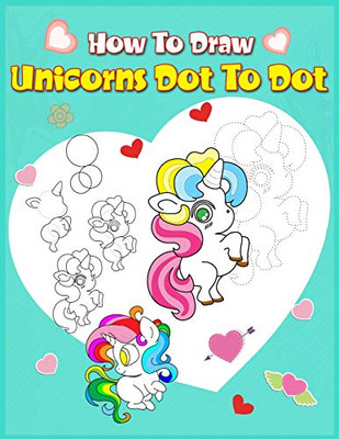 How To Draw Unicorns Dot To Dot: A Step-By-Step Drawing And Activity Book For Kids To Learn To Draw Cute Stuff