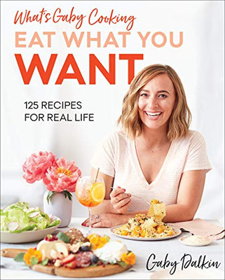 What�s Gaby Cooking: Eat What You Want: 125 Recipes for Real Life