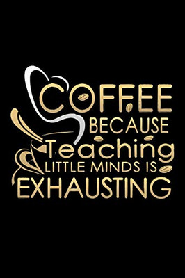 Coffee Because Teaching Little Minds Is Exhausting: School Gifts For Teachers