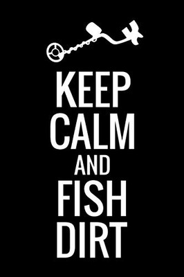 Keep Calm And Fish Dirt: Metal Detecting Log Book | Keep Track Of Your Metal Detecting Statistics & Improve Your Skills | Gift For Metal Detectorist And Coin Whisperer