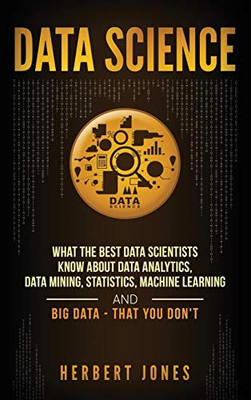 Data Science: What the Best Data Scientists Know About Data Analytics, Data Mining, Statistics, Machine Learning, and Big Data - That You Don't