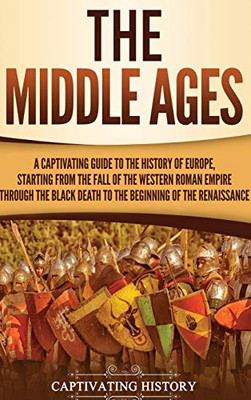 The Middle Ages: A Captivating Guide to the History of Europe, Starting from the Fall of the Western Roman Empire Through the Black Death to the Beginning of the Renaissance