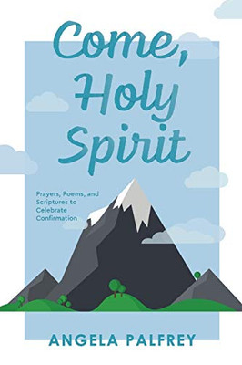 Come, Holy Spirit: Prayers, Poems, and Scriptures to Celebrate Confirmation