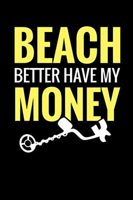Beach Better Have My Money: Metal Detecting Log Book | Keep Track Of Your Metal Detecting Statistics & Improve Your Skills | Gift For Metal Detectorist And Coin Whisperer