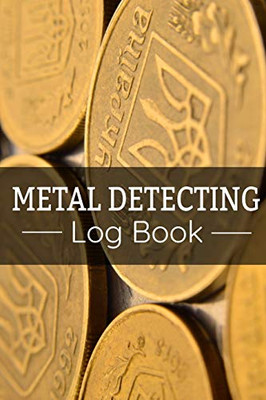 Metal Detecting Log Book: Keep Track Of Your Metal Detecting Statistics & Improve Your Skills | Gift For Metal Detectorist And Coin Whisperer