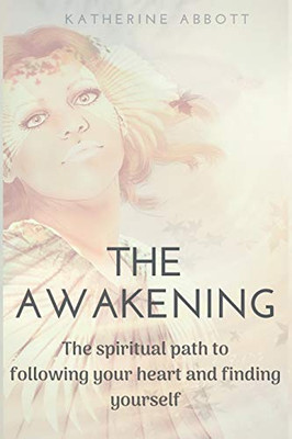 The Awakening: The Spiritual Path To Following Your Heart And Finding Yourself