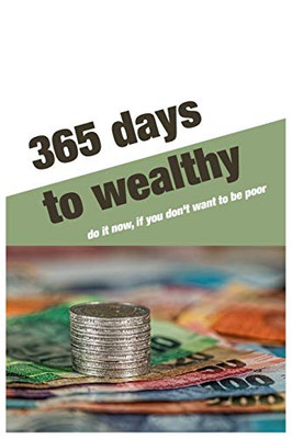 365 Days To Wealthy: Do It Now,If You Don'T Want To Be Poor.For 365 Days Business Money Personal Size -6X9 Inches(Suitable For Carrying) (Volume)