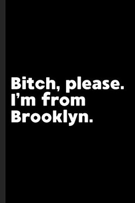 Bitch, Please. I'M From Brooklyn.: A Vulgar Adult Composition Book For A Native Brooklyn, Ny Resident.