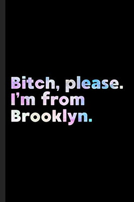 Bitch, Please. I'M From Brooklyn.: A Vulgar Adult Composition Book For A Native Brooklyn, Ny Resident.