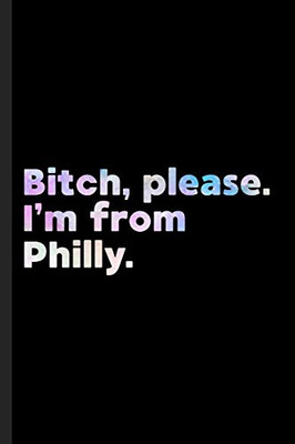 Bitch, Please. I'M From Philly.: A Vulgar Adult Composition Book For A Native Philadelphia, Pa Resident.