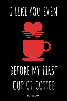 I Like You Even Before My First Cup Of Coffee: Kaffee Notizbuch S??Es Kaffeejunkie Geschenk Barista Kaffeeliebhaber F?r Arbeitskollegen Mitarbeiter Im ... I Gr÷?E 6 X 9 I Liniert 110 Seiten