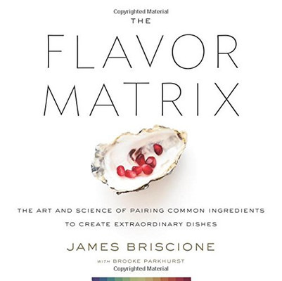 The Flavor Matrix: The Art and Science of Pairing Common Ingredients to Create Extraordinary Dishes