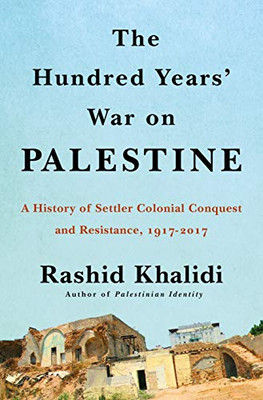 The Hundred Years' War on Palestine: A History of Settler Colonialism and Resistance, 1917�2017