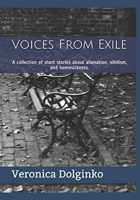 Voices From Exile: A Collection Of Short Stories About Alienation, Nihilism, And Homesickness.
