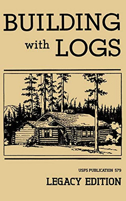 Building With Logs (Legacy Edition): A Classic Manual On Building Log Cabins, Shelters, Shacks, Lookouts, and Cabin Furniture For Forest Life (The Library of American Outdoors Classics)