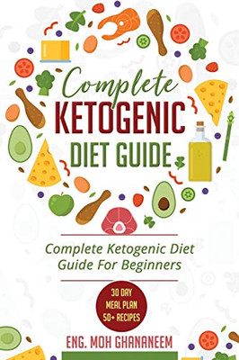 Complete Ketogenic Diet Guide: Complete Ketogenic Diet Guide For Beginners (With 30 Day Meal Plan And 50+ Recipes)