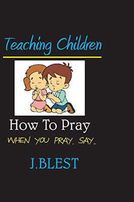 Teaching Children How To Pray: When You Pray Say...