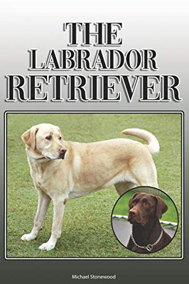 The Labrador Retriever: A Complete And Comprehensive Owners Guide To: Buying, Owning, Health, Grooming, Training, Obedience, Understanding And Caring For Your Labrador Retriever