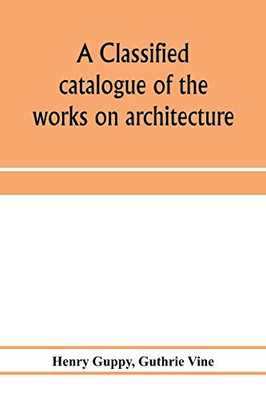 A classified catalogue of the works on architecture and the allied arts in the principal libraries of Manchester and Salford, with alphabetical author list and subject index