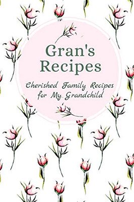 Gran'S Recipes Cherished Family Recipes For My Grandchild: Recipe Books To Write In