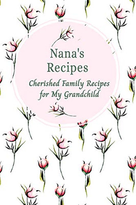 Nana'S Recipes Cherished Family Recipes For My Grandchild: Recipe Books To Write In