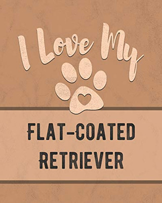 I Love My Flat-Coated Retriever: For The Pet You Love, Track Vet, Health, Medical, Vaccinations And More In This Book