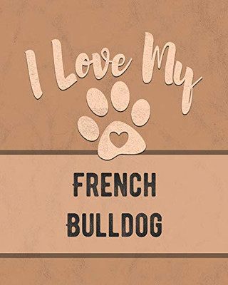 I Love My French Bulldog: For The Pet You Love, Track Vet, Health, Medical, Vaccinations And More In This Book