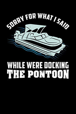 Sorry For What I Said While We Were Docking The Pontoon: 120 Pages I 6X9 I Dot Grid I Funny Boating, Sailing & Vacation Gifts