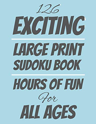 126 Exciting Large Print Sudoku Book: Hours Of Fun For All Ages, 126 Pages, Soft Matte Cover, 8.5 X 11