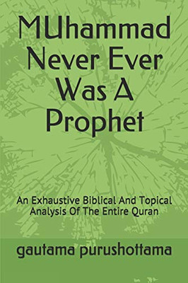 MUhammad Never Ever Was A Prophet: An Exhaustive Biblical And Topical Analysis Of The Entire Quran