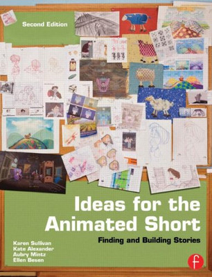Ideas for the Animated Short, Second Edition: Finding and Building Stories