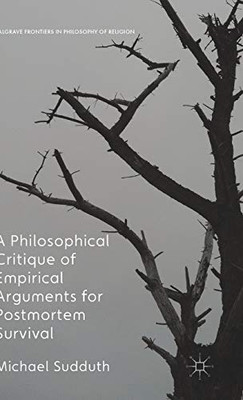 A Philosophical Critique of Empirical Arguments for Postmortem Survival (Palgrave Frontiers in Philosophy of Religion)