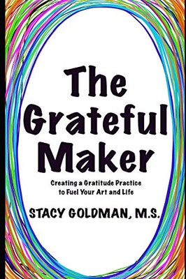 The Grateful Maker: Creating A Gratitude Practice To Fuel Your Art And Life