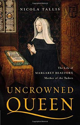 Uncrowned Queen: The Life of Margaret Beaufort, Mother of the Tudors