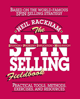 The SPIN Selling Fieldbook: Practical Tools, Methods, Exercises, and Resources