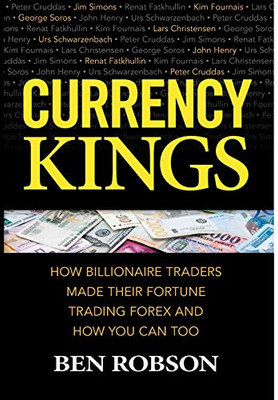 Currency Kings: How Billionaire Traders Made their Fortune Trading Forex and How You Can Too